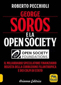 George Soros e la Open Society. Il miliardario speculatore finanziario regista della corruzione filantropica e dei colpi di stato - Librerie.coop