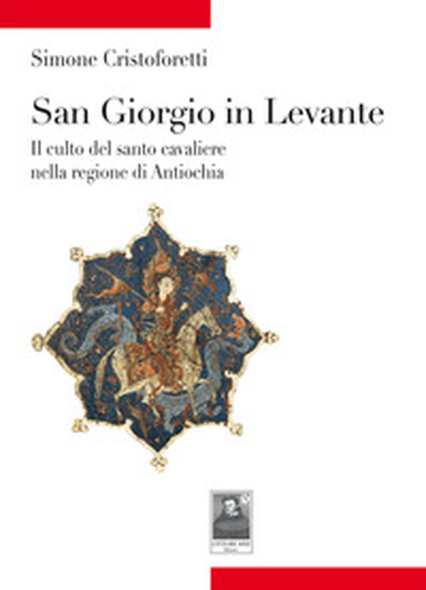 San Giorgio in Levante. Il culto del santo cavaliere nella regione di Antiochia - Librerie.coop San Giorgio in Levante. Il culto del santo cavaliere nella regione di Antiochia - Librerie.coop