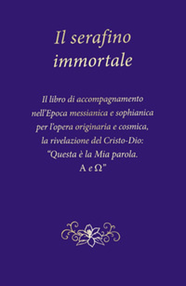 Il serafino immortale. Il libro di accompagnamento nell'Epoca messianica e sophianica per l'opera originaria e cosmica, la rivelazione del Cristo-Dio: «Questa è la mia parola. Alfa e Omega» - Librerie.coop Il serafino immortale. Il libro di accompagnamento nell'Epoca messianica e sophianica per l'opera originaria e cosmica, la rivelazione del Cristo-Dio: «Questa è la mia parola. Alfa e Omega» - Librerie.coop