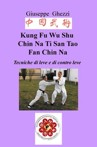 Kung Fu Wu Shu Chin Na Po Chi Ti San Tao Fan Chin Na. Tecniche di leve e immobilizzazioni e di contro leva Ch'i Kung Marziale - Librerie.coop