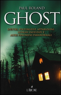 Ghost. Spettri, poltergeist, apparizioni, luoghi infestati e altri fenomeni paranormali - Librerie.coop