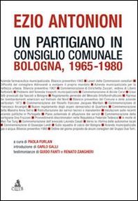 Ezio Antonioni. Un partigiano in consiglio comunale. Bologna 1965-1980 - Librerie.coop