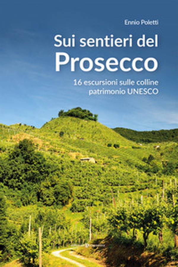 Sui sentieri del prosecco. 16 escursioni sulle colline patrimonio UNESCO - Librerie.coop Sui sentieri del prosecco. 16 escursioni sulle colline patrimonio UNESCO - Librerie.coop