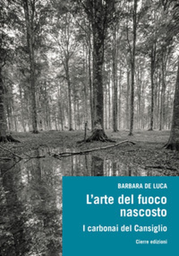 L'arte del fuoco nascosto. I carbonai del Cansiglio - Librerie.coop L'arte del fuoco nascosto. I carbonai del Cansiglio - Librerie.coop