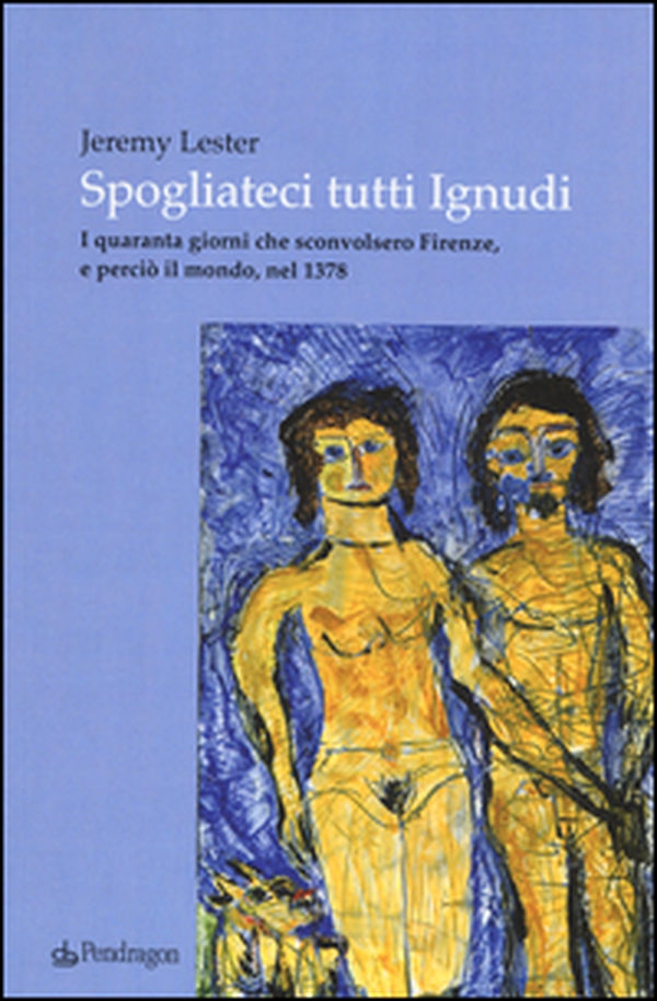 Spogliateci tutti ignudi. I quaranta giorni che sconvolsero Firenze, e perciò il mondo, nel 1378 - Librerie.coop Spogliateci tutti ignudi. I quaranta giorni che sconvolsero Firenze, e perciò il mondo, nel 1378 - Librerie.coop