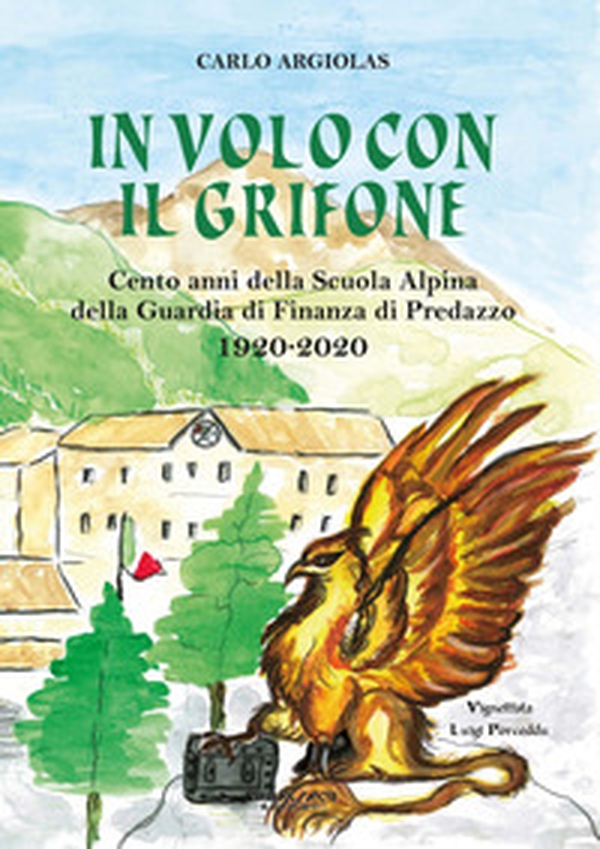 In volo con il grifone. Cento anni della Scuola Alpina della Guardia di Finanza di Predazzo 1920-2020 - Librerie.coop In volo con il grifone. Cento anni della Scuola Alpina della Guardia di Finanza di Predazzo 1920-2020 - Librerie.coop