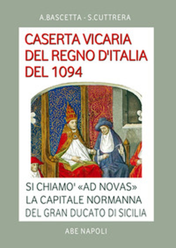Caserta vicaria del Regno d'Italia del 1094. Si chiamò «Ad Novas» la capitale normanna del Gran Ducato di Sicilia - Librerie.coop Caserta vicaria del Regno d'Italia del 1094. Si chiamò «Ad Novas» la capitale normanna del Gran Ducato di Sicilia - Librerie.coop