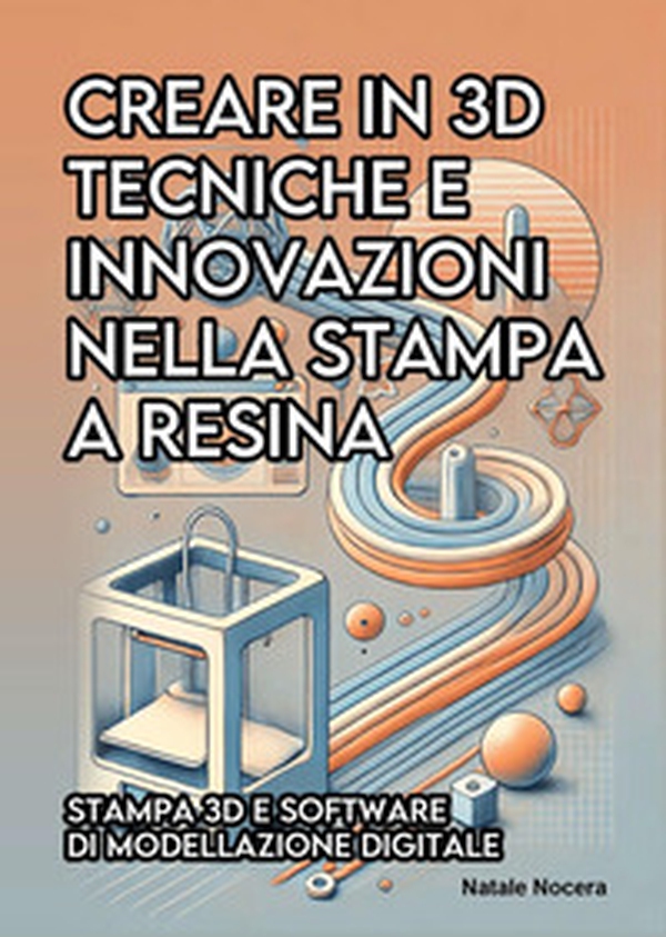 Creare in 3D. Tecniche e innovazioni nella stampa a resina - Librerie.coop Creare in 3D. Tecniche e innovazioni nella stampa a resina - Librerie.coop