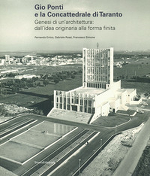 Gio Ponti e la Concattedrale di Taranto. Genesi di un'architettura: dall'idea originaria alla forma finita - Librerie.coop Gio Ponti e la Concattedrale di Taranto. Genesi di un'architettura: dall'idea originaria alla forma finita - Librerie.coop