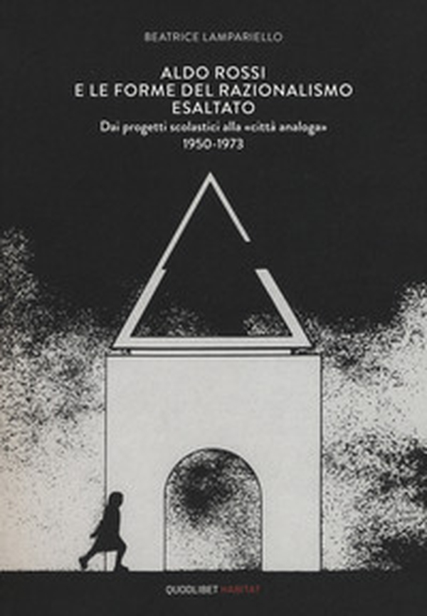 Aldo Rossi e le forme del razionalismo esaltato. Dai progetti scolastici alla «città analoga» (1950-1973) - Librerie.coop Aldo Rossi e le forme del razionalismo esaltato. Dai progetti scolastici alla «città analoga» (1950-1973) - Librerie.coop