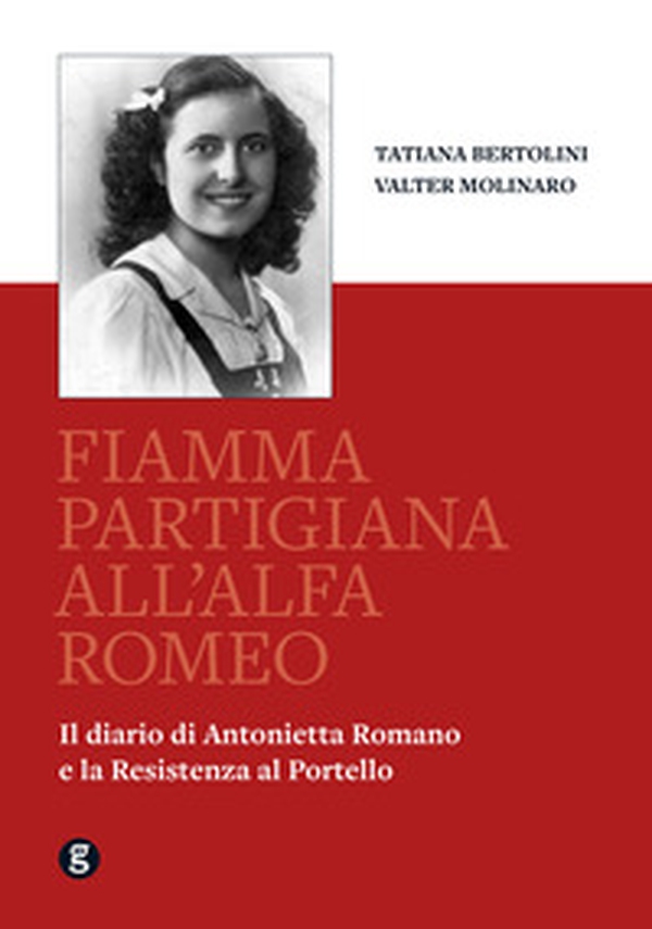 Fiamma partigiana all'Alfa Romeo. Il diario di Antonietta Romano e la Resistenza al Portello - Librerie.coop Fiamma partigiana all'Alfa Romeo. Il diario di Antonietta Romano e la Resistenza al Portello - Librerie.coop