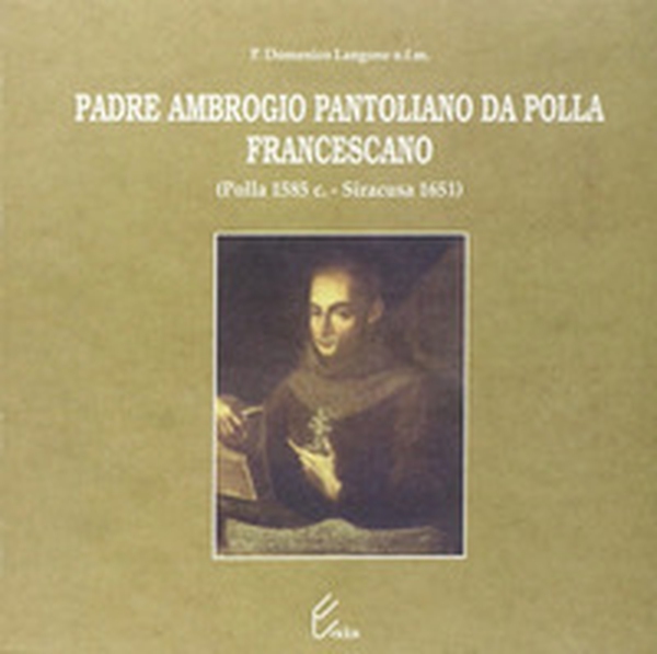 Padre Ambrogio Pantoliano da Polla, francescano (Polla, 1585-Siracusa, 1651) - Librerie.coop Padre Ambrogio Pantoliano da Polla, francescano (Polla, 1585-Siracusa, 1651) - Librerie.coop