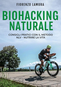 Biohacking naturale: Consigli pratici con il metodo NLV. Nutrire la vita - Librerie.coop