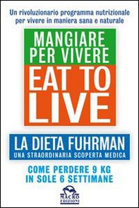 Eat to Live. Mangiare per vivere. La dieta Fuhrman, una straordinaria scoperta medica. Come perdere 9 kg in sole 6 settimane. Un rivoluzionario programma - Librerie.coop