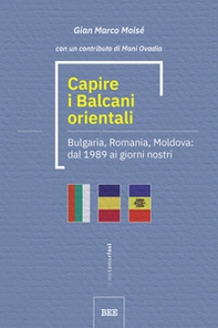 Capire i Balcani orientali. Bulgaria, Romania, Moldova: dal 1989 ai giorni nostri - Librerie.coop