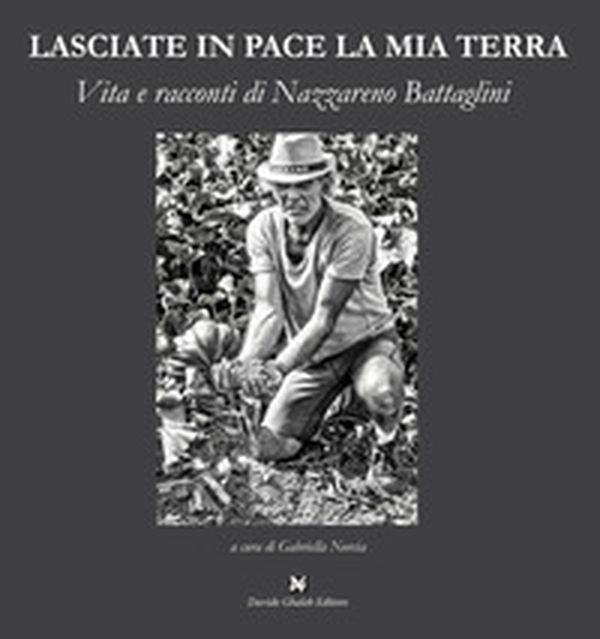 Lasciate in pace la mia terra. Vita e racconti di Nazzareno Battaglini - Librerie.coop Lasciate in pace la mia terra. Vita e racconti di Nazzareno Battaglini - Librerie.coop