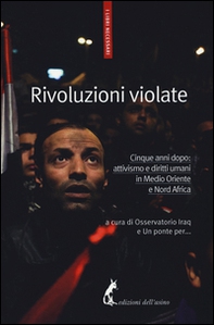 Rivoluzioni violate. Cinque anni dopo: attivismo e diritti umani in Medio Oriente e Nord Africa - Librerie.coop