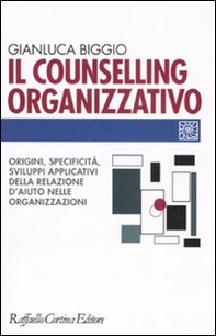 Il counselling organizzativo. Origini, specificità, sviluppi applicativi della relazione d'aiuto nelle organizzazioni - Librerie.coop