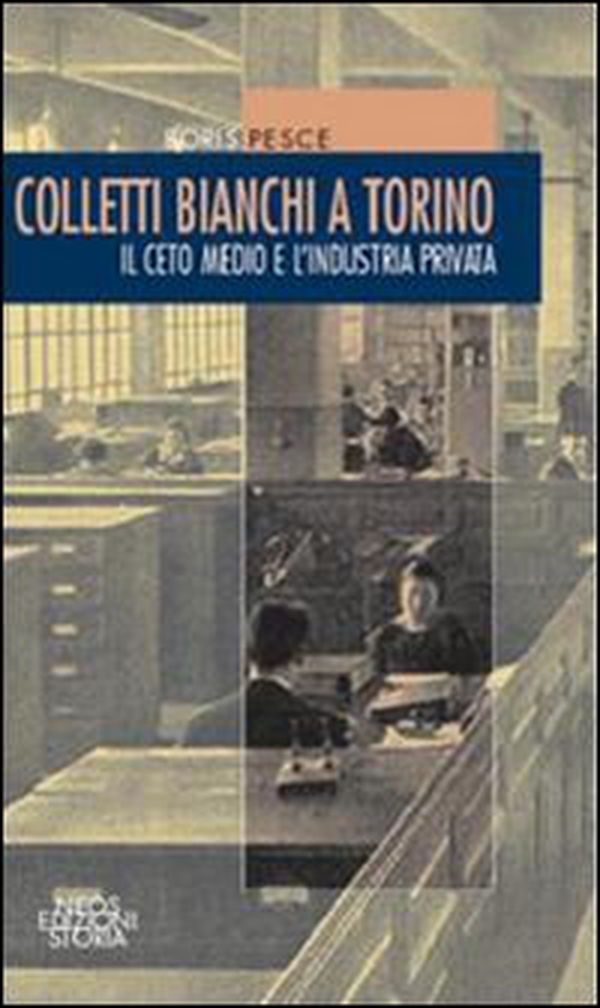 Colletti bianchi a Torino. Il ceto medio e l'industria privata (1900-1945) - Librerie.coop Colletti bianchi a Torino. Il ceto medio e l'industria privata (1900-1945) - Librerie.coop
