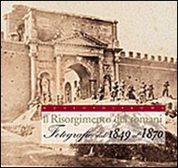 Il Risorgimento dei romani. Fotografie dal 1849 al 1870 - Librerie.coop