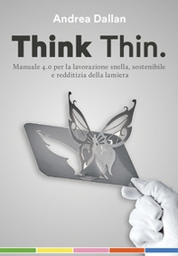 Think Thin. Manuale 4.0 per la lavorazione automatica, sostenibile e redditizia della lamiera - Librerie.coop