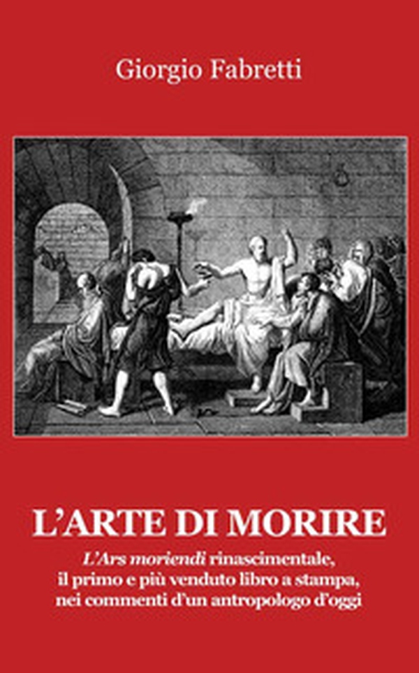 L'arte di morire. L'ars moriendi rinascimentale, il primo e il più venduto libro a stampa, nei commenti d'un antropologo d'oggi - Librerie.coop L'arte di morire. L'ars moriendi rinascimentale, il primo e il più venduto libro a stampa, nei commenti d'un antropologo d'oggi - Librerie.coop