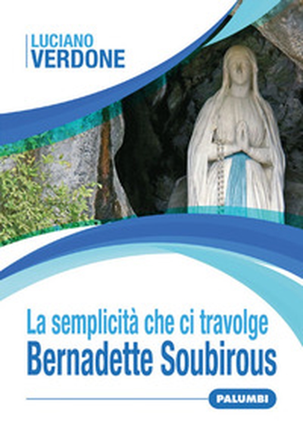 La semplicità che ci travolge. Bernadette Soubirous - Librerie.coop La semplicità che ci travolge. Bernadette Soubirous - Librerie.coop