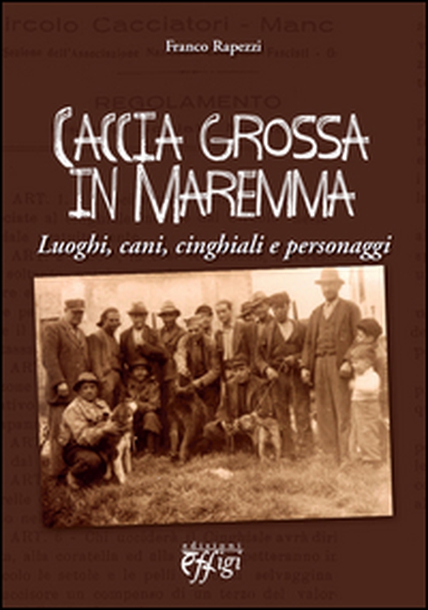 Caccia grossa in Maremma. Luoghi, cani, cinghiali e personaggi - Librerie.coop Caccia grossa in Maremma. Luoghi, cani, cinghiali e personaggi - Librerie.coop
