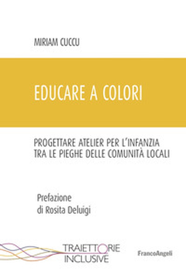 Educare a colori. Progettare atelier per l'infanzia tra le pieghe delle comunità locali - Librerie.coop Educare a colori. Progettare atelier per l'infanzia tra le pieghe delle comunità locali - Librerie.coop