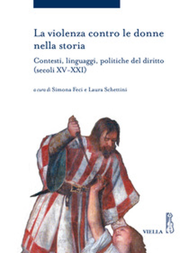 La violenza contro le donne nella storia. Contesti, linguaggi, politiche del diritto (secoli XV-XXI) - Librerie.coop La violenza contro le donne nella storia. Contesti, linguaggi, politiche del diritto (secoli XV-XXI) - Librerie.coop