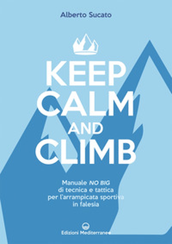Keep calm and climb. Manuale no big di tecnica e tattica per l'arrampicata sportiva in falesia - Librerie.coop Keep calm and climb. Manuale no big di tecnica e tattica per l'arrampicata sportiva in falesia - Librerie.coop