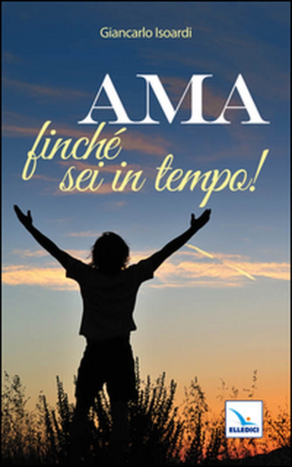 Ama finché sei in tempo! - Librerie.coop Ama finché sei in tempo! - Librerie.coop
