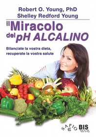 Il miracolo del pH alcalino. Bilanciate la vostra dieta, recuperate la vostra salute - Librerie.coop