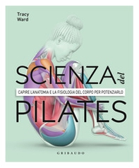 La scienza del Pilates. Capire l'anatomia e la fisiologia del corpo per potenziarlo - Librerie.coop