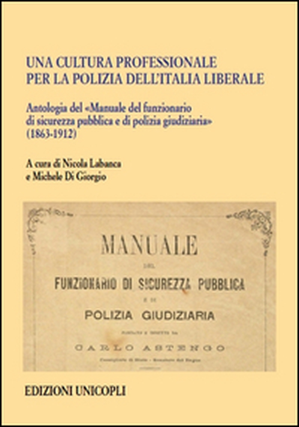 Una cultura professionale per la polizia dell'Italia liberale. Antologia del «Manuale del funzionario di sicurezza pubblica e di polizia giudiziaria» (1863-1912) - Librerie.coop Una cultura professionale per la polizia dell'Italia liberale. Antologia del «Manuale del funzionario di sicurezza pubblica e di polizia giudiziaria» (1863-1912) - Librerie.coop