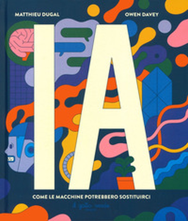 I.A. Intelligenza artificiale. Come le macchine potrebbero sostituirci - Librerie.coop I.A. Intelligenza artificiale. Come le macchine potrebbero sostituirci - Librerie.coop