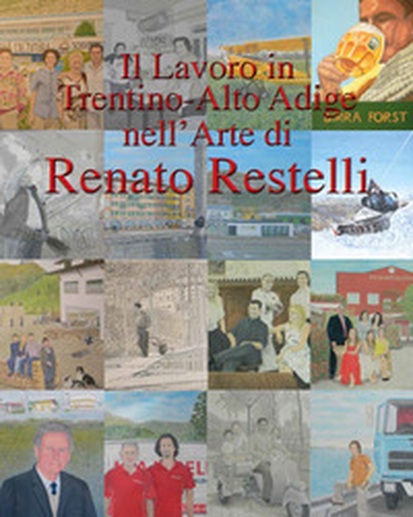 Il lavoro in Trentino Alto Adige nell'arte di Renato Restelli - Librerie.coop Il lavoro in Trentino Alto Adige nell'arte di Renato Restelli - Librerie.coop