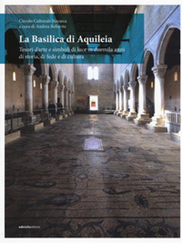 La Basilica di Aquileia. Tesori d'arte e simboli di luce in duemila anni di storia, di fede e di cultura - Librerie.coop La Basilica di Aquileia. Tesori d'arte e simboli di luce in duemila anni di storia, di fede e di cultura - Librerie.coop