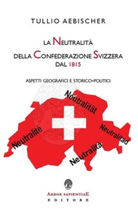 La neutralità della Confederazione Svizzera dal 1815. Aspetti geografici e storico-politici - Librerie.coop