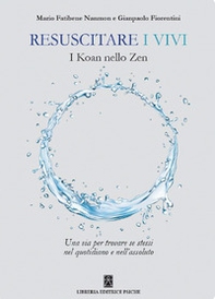 Resuscitare i vivi. I Koan nello Zen una via per trovare se stessi nel quotidiano e nell'assoluto - Librerie.coop