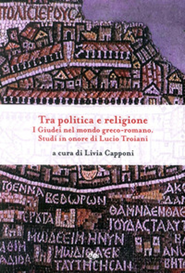 Tra politica e religione. I Giudei nel mondo greco-romano. Studi in onore di Lucio Troiani - Librerie.coop Tra politica e religione. I Giudei nel mondo greco-romano. Studi in onore di Lucio Troiani - Librerie.coop