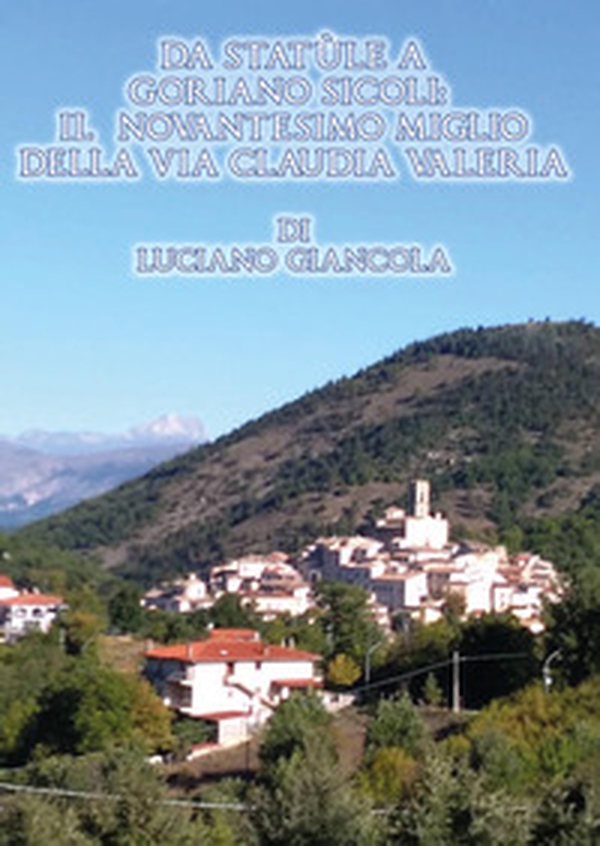 Da Statùle a Goriano Sicoli: il novantesimo miglio della via Claudia Valeria - Librerie.coop Da Statùle a Goriano Sicoli: il novantesimo miglio della via Claudia Valeria - Librerie.coop