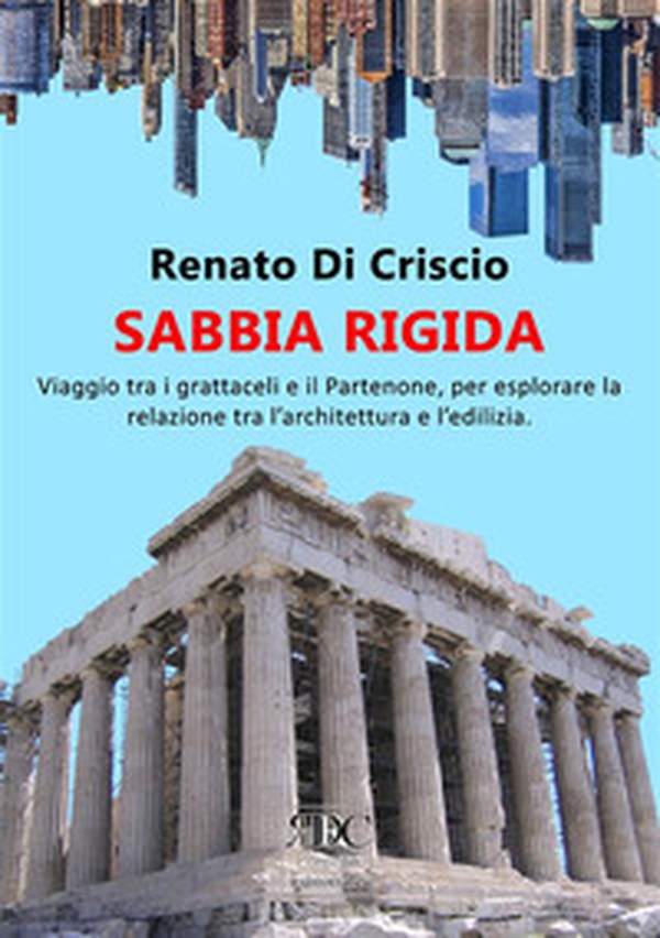 Sabbia rigida. Viaggio tra i grattacieli e il Partenone, per esplorare la relazione tra l'architettura e l'edilizia - Librerie.coop Sabbia rigida. Viaggio tra i grattacieli e il Partenone, per esplorare la relazione tra l'architettura e l'edilizia - Librerie.coop