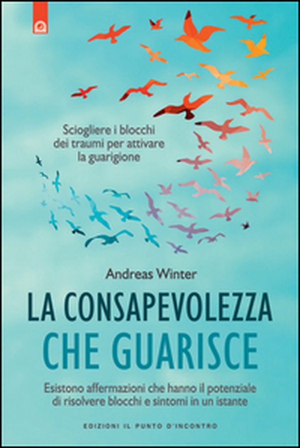 La consapevolezza che guarisce. Esistono affermazioni che hanno il potenziale di risolvere blocchi e sintomi in un istante - Librerie.coop La consapevolezza che guarisce. Esistono affermazioni che hanno il potenziale di risolvere blocchi e sintomi in un istante - Librerie.coop