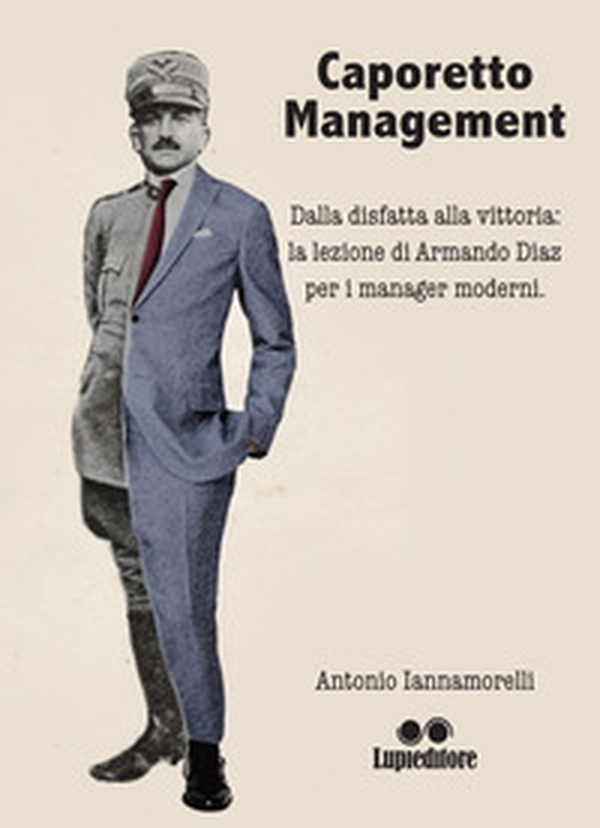 Caporetto management. Dalla disfatta alla vittoria: la lezione di Armando Diaz per i manager moderni - Librerie.coop Caporetto management. Dalla disfatta alla vittoria: la lezione di Armando Diaz per i manager moderni - Librerie.coop