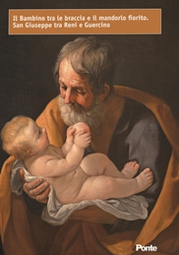 Il bambino tra le braccia e il mandorlo fiorito. San Giuseppe tra Reni e Guercino - Librerie.coop