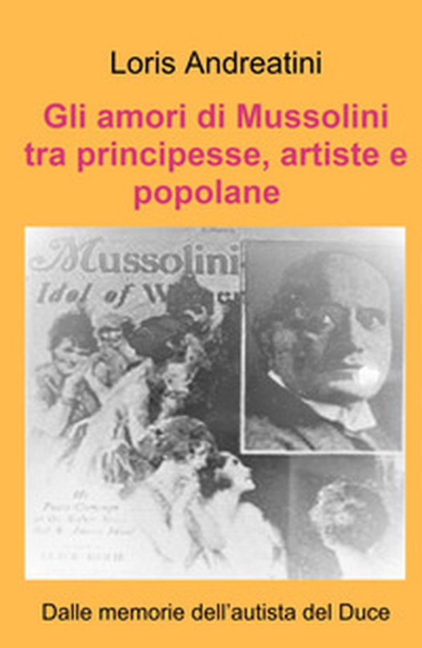 Gli amori di Mussolini tra principesse, artiste e popolane. Dalle memorie dell'autista del Duce - Librerie.coop Gli amori di Mussolini tra principesse, artiste e popolane. Dalle memorie dell'autista del Duce - Librerie.coop