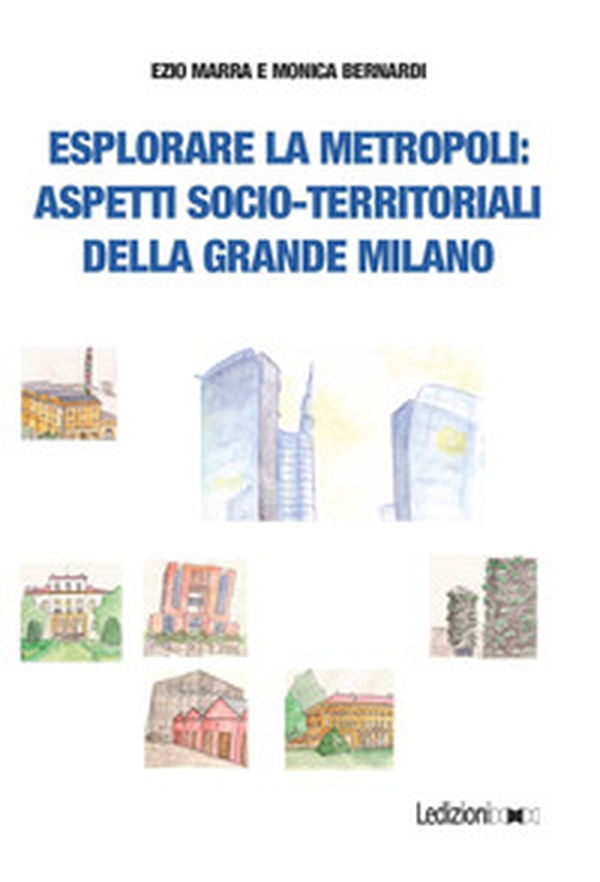 Esplorare la metropoli: aspetti socio-territoriali della grande Milano - Librerie.coop Esplorare la metropoli: aspetti socio-territoriali della grande Milano - Librerie.coop