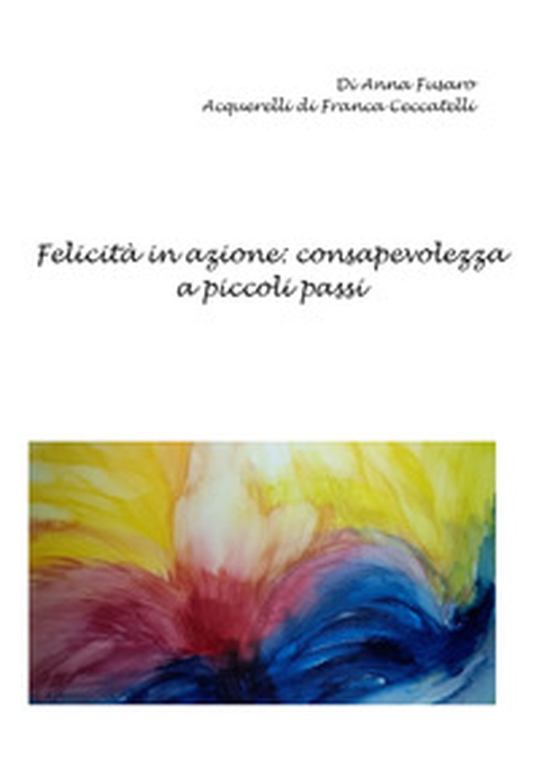 Felicità in azione: consapevolezza a piccoli passi - Librerie.coop Felicità in azione: consapevolezza a piccoli passi - Librerie.coop
