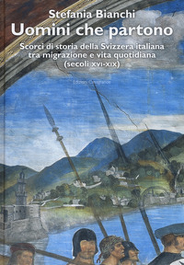 Uomini che partono. Scorci di storia della Svizzera italiana tra migrazione e vita quotidiana (XVI-XIX) - Librerie.coop Uomini che partono. Scorci di storia della Svizzera italiana tra migrazione e vita quotidiana (XVI-XIX) - Librerie.coop